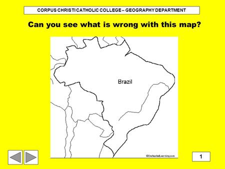 CORPUS CHRISTI CATHOLIC COLLEGE – GEOGRAPHY DEPARTMENT 1 Brasilia Can you see what is wrong with this map?