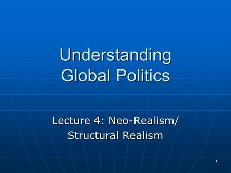 1 Understanding Global Politics Lecture 4: Neo-Realism/ Structural Realism.