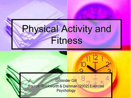Physical Activity and Fitness Gobinder Gill Source: Buckworth & Dishman (2002) Exercise Psychology.