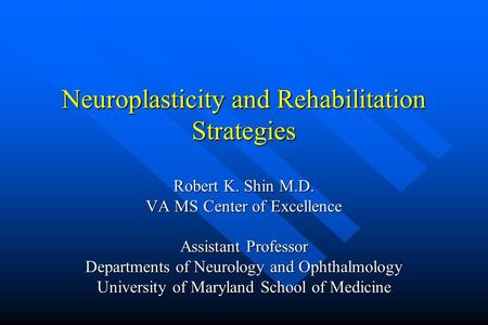 Neuroplasticity and Rehabilitation Strategies Robert K. Shin M.D. VA MS Center of Excellence Assistant Professor Departments of Neurology and Ophthalmology.