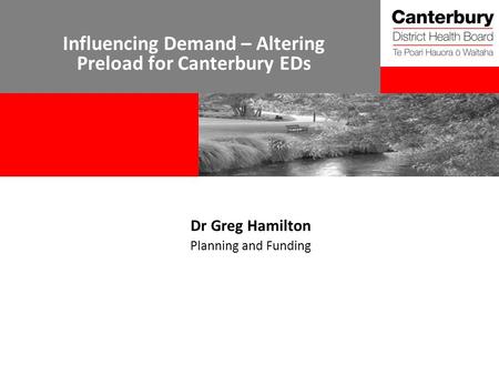 Influencing Demand – Altering Preload for Canterbury EDs Dr Greg Hamilton Planning and Funding.