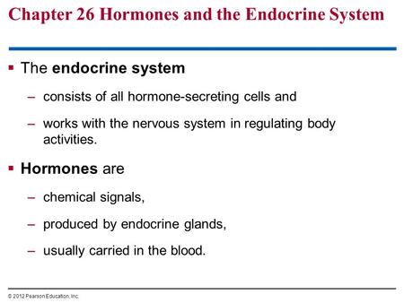 Chapter 26 Hormones and the Endocrine System  The endocrine system –consists of all hormone-secreting cells and –works with the nervous system in regulating.