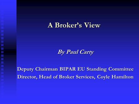 A Broker’s View By Paul Carty Deputy Chairman BIPAR EU Standing Committee Director, Head of Broker Services, Coyle Hamilton.