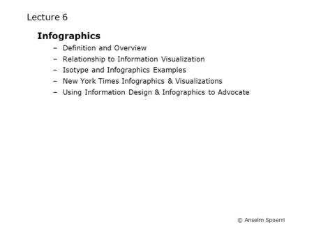 © Anselm Spoerri Lecture 6 Infographics –Definition and Overview –Relationship to Information Visualization –Isotype and Infographics Examples –New York.