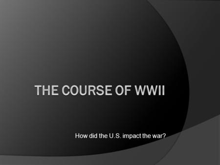 How did the U.S. impact the war?. Fighting a two-front war  After the attack on Pearl Harbor by the Japanese, the United States was faced with fighting.
