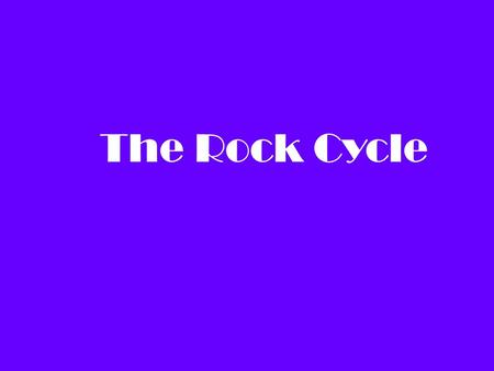 The Rock Cycle. Objective: To demonstrate the different stages of the rock cycle, and to see how one type of rock can transform into another type of rock.