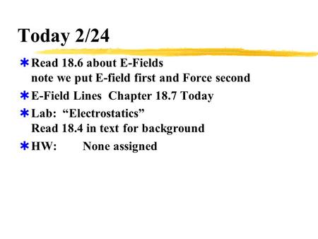 Today 2/24  Read 18.6 about E-Fields note we put E-field first and Force second  E-Field Lines Chapter 18.7 Today  Lab: “Electrostatics” Read 18.4 in.