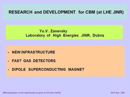 RESEARCH and DEVELOPMENT for CBM (at LHE JINR) Yu.V. Zanevsky Laboratory of High Energies JINR, Dubna - NEW INFRASTRUCTURE - FAST GAS DETECTORS - DIPOLE.