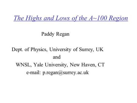 The Highs and Lows of the A~100 Region Paddy Regan Dept. of Physics, University of Surrey, UK and WNSL, Yale University, New Haven, CT