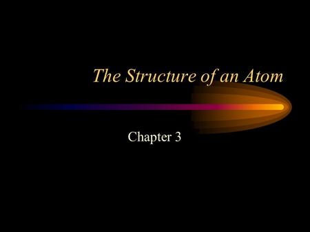 The Structure of an Atom Chapter 3. Early Theories Greek Philosophers –4 Elements Air Fire Wind Water –Democritus Atoms make up matter –Aristotle Refuted.