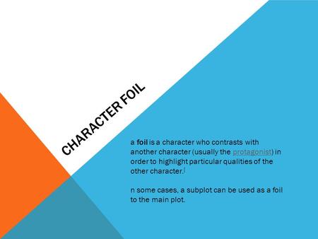 CHARACTER FOIL a foil is a character who contrasts with another character (usually the protagonist) in order to highlight particular qualities of the other.