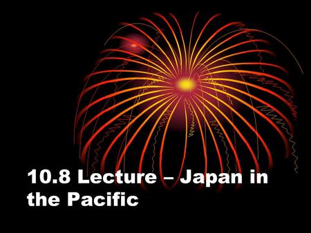 10.8 Lecture – Japan in the Pacific. I. War in Asia and the Pacific A. European colonies in Southeast Asia, with their abundant oil, rubber, and other.