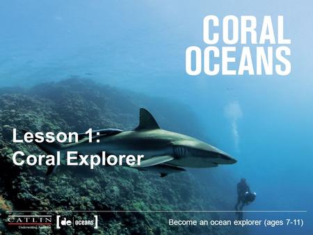 Lesson 1: Coral Explorer Become an ocean explorer (ages 7-11)