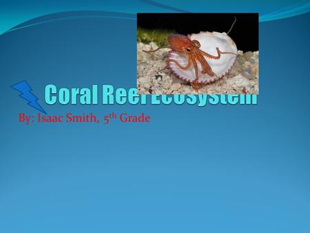 By: Isaac Smith, 5 th Grade. Coral-ly Facts Facts Photos The coral reef is only about 125 feet deep. There are about 45 species of stony coral. All coral.