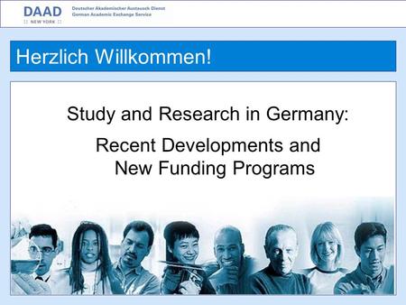 Study and Research in Germany: Recent Developments and New Funding Programs Ulrich Grothus Director, DAAD New York Herzlich Willkommen!