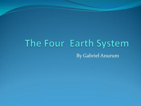 By Gabriel Anurum Earth Earth is a complex place, usually to understand complex things people break them down to understand it. Scientist divide earth.
