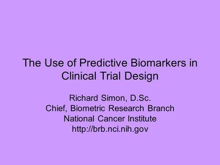 The Use of Predictive Biomarkers in Clinical Trial Design Richard Simon, D.Sc. Chief, Biometric Research Branch National Cancer Institute