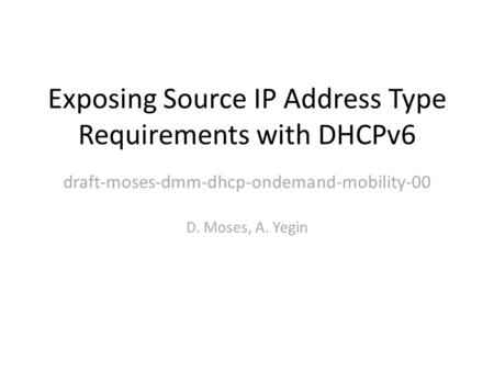 Exposing Source IP Address Type Requirements with DHCPv6 D. Moses, A. Yegin draft-moses-dmm-dhcp-ondemand-mobility-00.