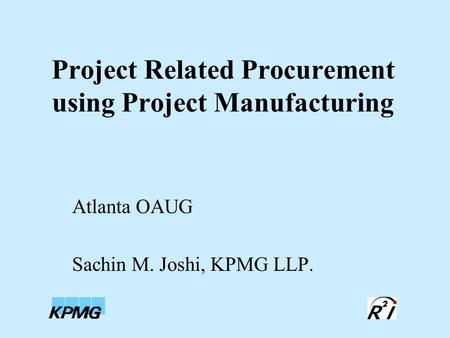 Project Related Procurement using Project Manufacturing Atlanta OAUG Sachin M. Joshi, KPMG LLP.