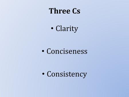 Three Cs Clarity Conciseness Consistency. Clarity Being clear is our main priority when communicating. What might prevent us from communicating clearly?