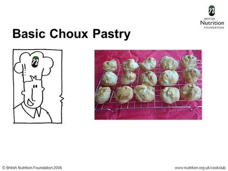 © British Nutrition Foundation 2006www.nutrition.org.uk/cookclub Basic Choux Pastry.