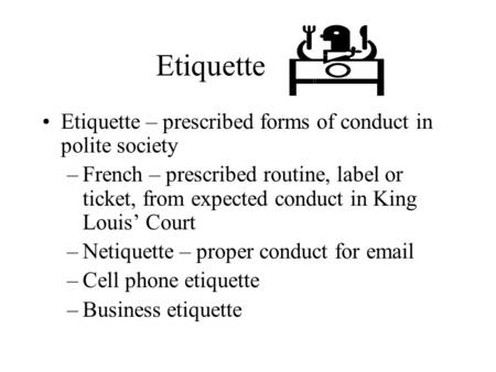 Etiquette Etiquette – prescribed forms of conduct in polite society