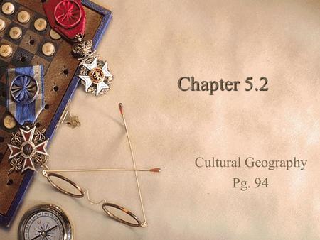 Chapter 5.2 Cultural Geography Pg. 94. Studying Culture  Culture includes all of the features of a people’s way of life.  It is learned and passed down.