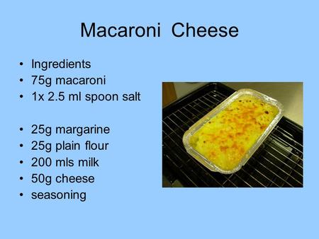 Macaroni Cheese Ingredients 75g macaroni 1x 2.5 ml spoon salt 25g margarine 25g plain flour 200 mls milk 50g cheese seasoning.
