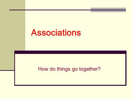 Associations How do things go together?. Associations: Find and explain how words and items go together. 1.What group or category are they in?group 2.How.