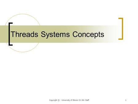 Copyright ©: University of Illinois CS 241 Staff1 Threads Systems Concepts.