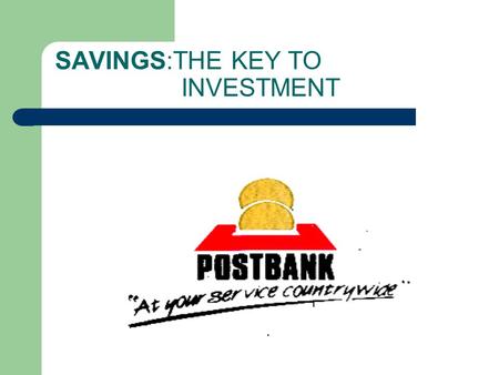 SAVINGS:THE KEY TO INVESTMENT. PRESENTATION BY WILLY BETT KENYA POST OFFICE SAVINGS BANK (POSTBANK)