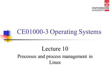 CE01000-3 Operating Systems Lecture 10 Processes and process management in Linux.
