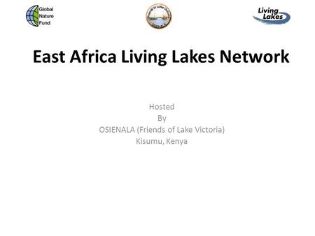 East Africa Living Lakes Network Hosted By OSIENALA (Friends of Lake Victoria) Kisumu, Kenya.