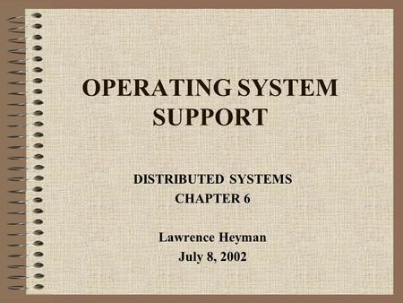 OPERATING SYSTEM SUPPORT DISTRIBUTED SYSTEMS CHAPTER 6 Lawrence Heyman July 8, 2002.