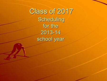 Class of 2017 Scheduling for the 2013-14 school year Class of 2017 Scheduling for the 2013-14 school year.