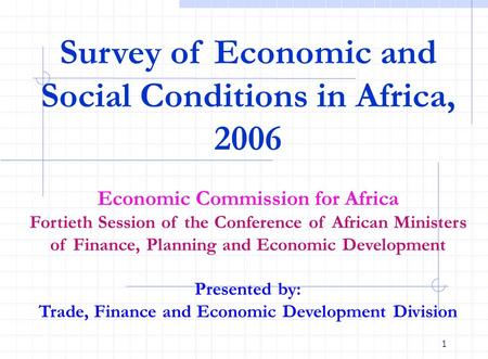 1 Survey of Economic and Social Conditions in Africa, 2006 Economic Commission for Africa Fortieth Session of the Conference of African Ministers of Finance,