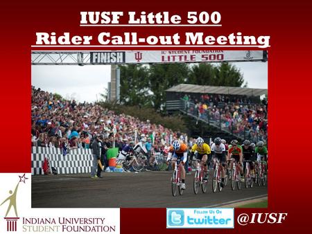 IUSF Little 500 Rider Call-out Indiana University Student Foundation Three full-time staff Riders Council Steering Committee IUSF Members.