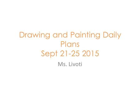 Drawing and Painting Daily Plans Sept 21-25 2015 Ms. Livoti.