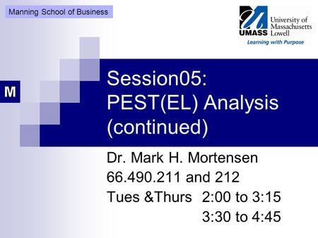 Session05: PEST(EL) Analysis (continued) Dr. Mark H. Mortensen 66.490.211 and 212 Tues &Thurs 2:00 to 3:15 3:30 to 4:45 Manning School of Business.