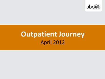 Outpatient Journey April 2012. Innovations in Outpatient Processes 2008-2012 U book - Patient focused booking One point referrals – eReferrals & scanning.