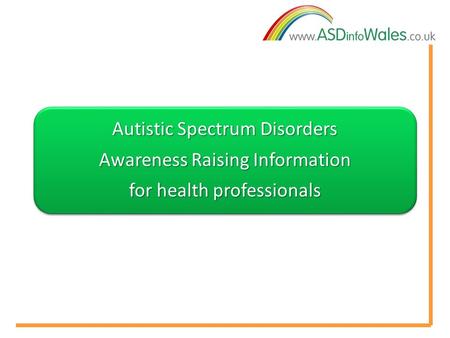 Autistic Spectrum Disorders Awareness Raising Information for health professionals.