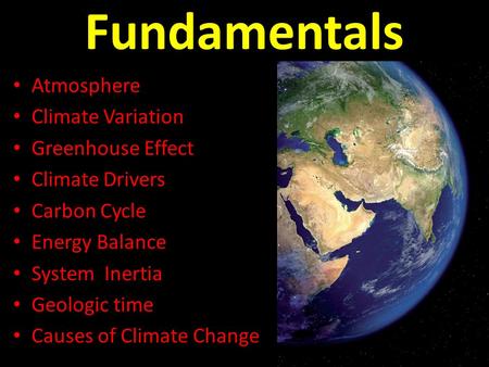 Fundamentals Atmosphere Climate Variation Greenhouse Effect Climate Drivers Carbon Cycle Energy Balance System Inertia Geologic time Causes of Climate.