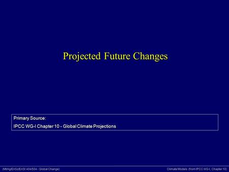 (Mt/Ag/EnSc/EnSt 404/504 - Global Change) Climate Models (from IPCC WG-I, Chapter 10) Projected Future Changes Primary Source: IPCC WG-I Chapter 10 - Global.