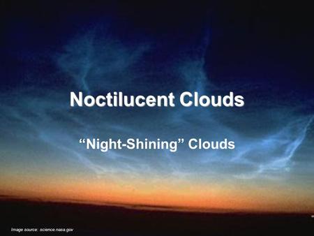 Noctilucent Clouds “Night-Shining” Clouds Image source: science.nasa.gov.