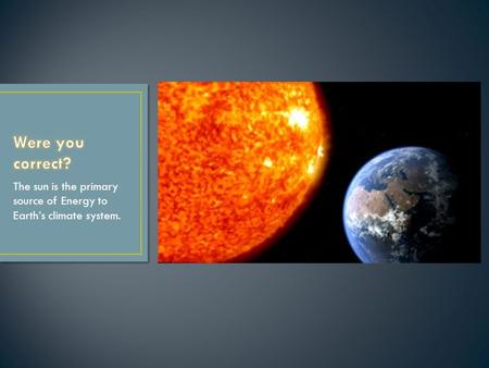 The sun is the primary source of Energy to Earth’s climate system.