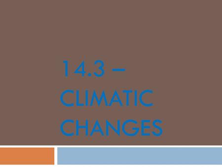 14.3 – CLIMATIC CHANGES. Ice Age  Periods of extensive glacial coverage  Lots of ice sheets  Average global temperature decreased by about 5°C  Most.