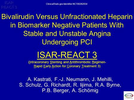 ISAR REACT 3 A. Kastrati, F.-J. Neumann, J. Mehilli, S. Schulz, G. Richardt, R. Iijima, R.A. Byrne, P.B. Berger, A. Schömig Bivalirudin Versus Unfractionated.