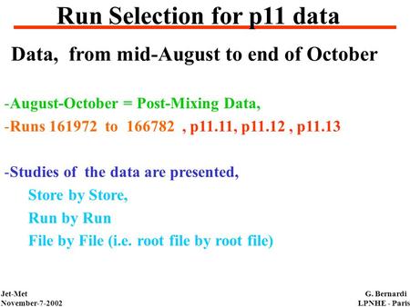 Jet-Met November-7-2002 G. Bernardi LPNHE - Paris Run Selection for p11 data -August-October = Post-Mixing Data, -Runs 161972 to 166782, p11.11, p11.12,