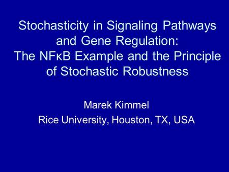 Stochasticity in Signaling Pathways and Gene Regulation: The NFκB Example and the Principle of Stochastic Robustness Marek Kimmel Rice University, Houston,