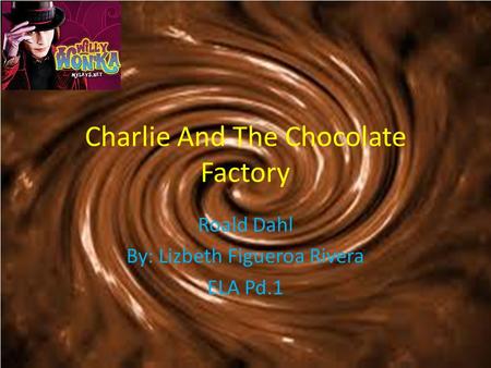 Charlie And The Chocolate Factory Roald Dahl By: Lizbeth Figueroa Rivera ELA Pd.1.